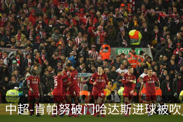 中超-肯帕努破门哈达斯进球被吹 铜梁龙1-0津门虎
