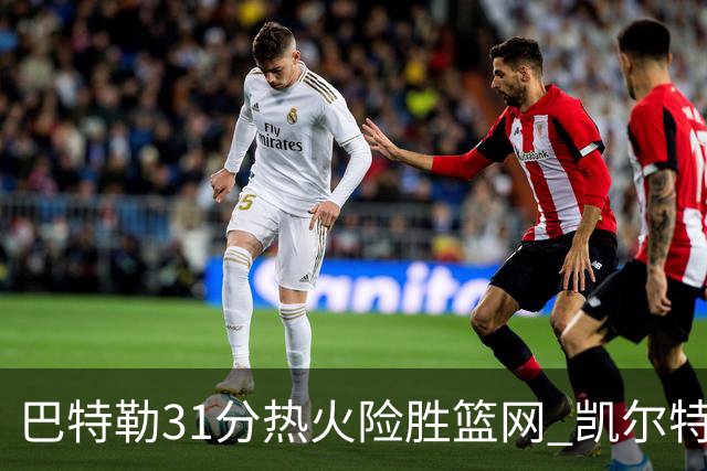 巴特勒31分热火险胜篮网 凯尔特人送猛龙4连败