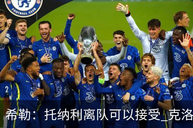 希勒：托纳利离队可以接受 克洛普执教德国队将是绝佳选择
