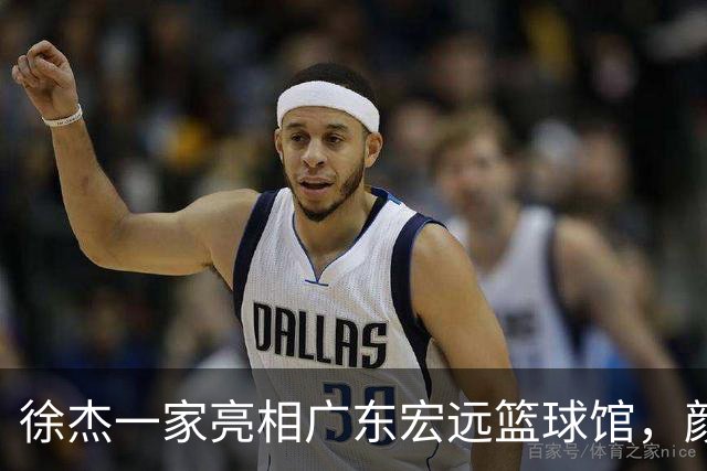 徐杰一家亮相广东宏远篮球馆，颜值高得吓人，姐姐美得像明星