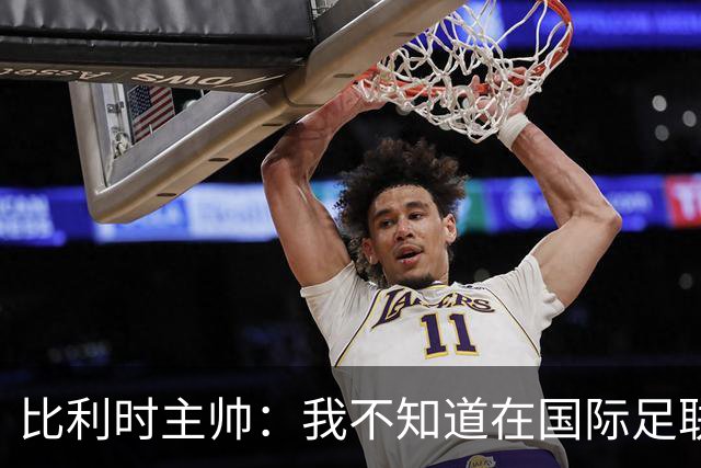 比利时主帅：我不知道在国际足联 愚人节竟然是7月5日