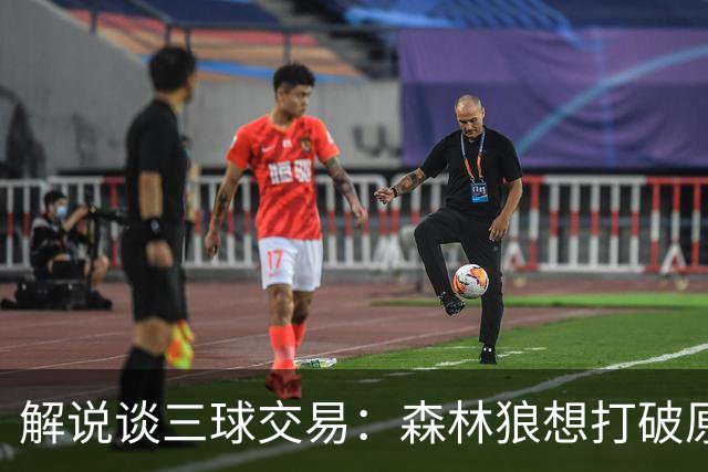 解说谈三球交易：森林狼想打破原有结构去拼更高上限 这可以理解