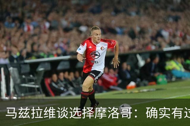 马兹拉维谈选择摩洛哥：确实有过犹豫 我是摩洛哥人也是荷兰人