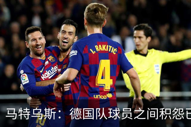 马特乌斯：德国队球员之间积怨已久 一些人的家人可以享受特权